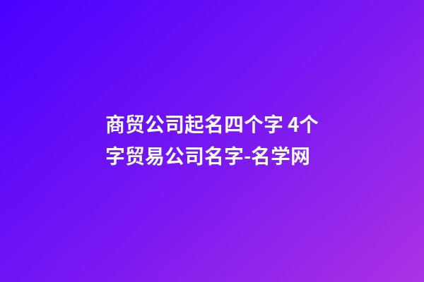 商贸公司起名四个字 4个字贸易公司名字-名学网-第1张-公司起名-玄机派